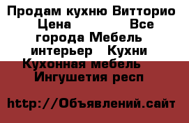 Продам кухню Витторио › Цена ­ 55 922 - Все города Мебель, интерьер » Кухни. Кухонная мебель   . Ингушетия респ.